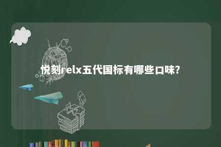悦刻relx五代国标有哪些口味？ 